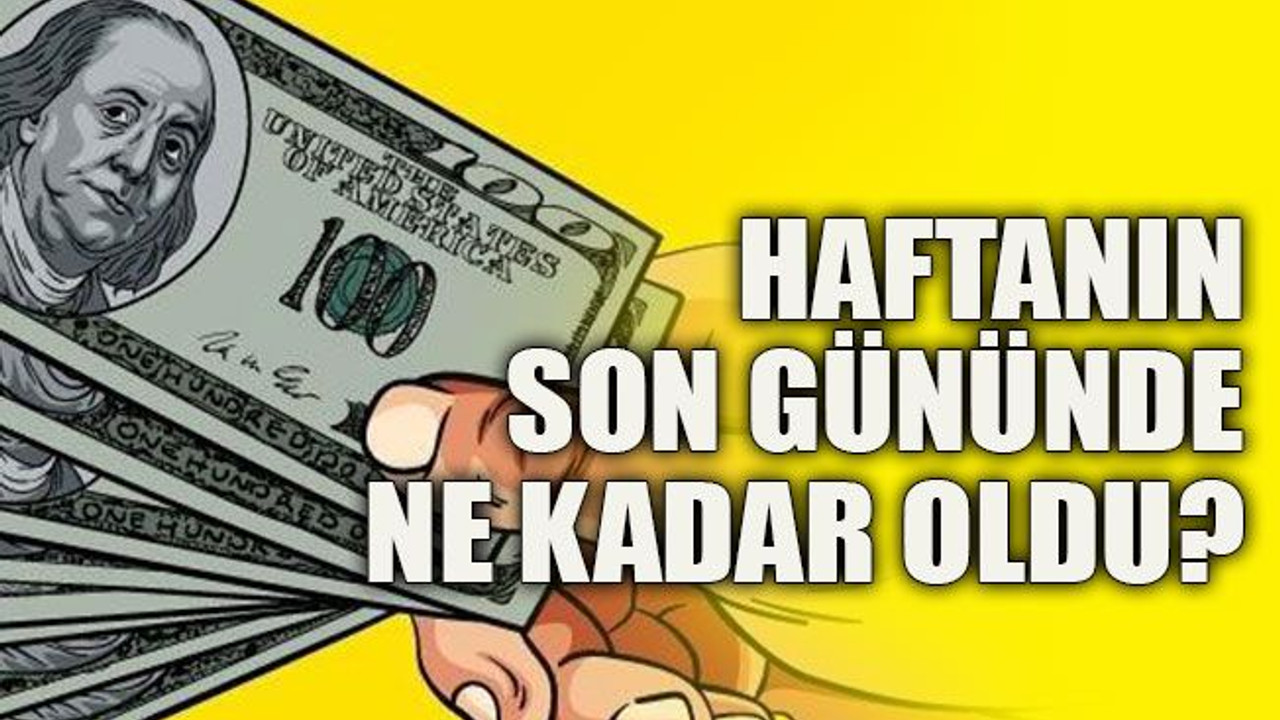 Haftanın son gününde ne kadar oldu?