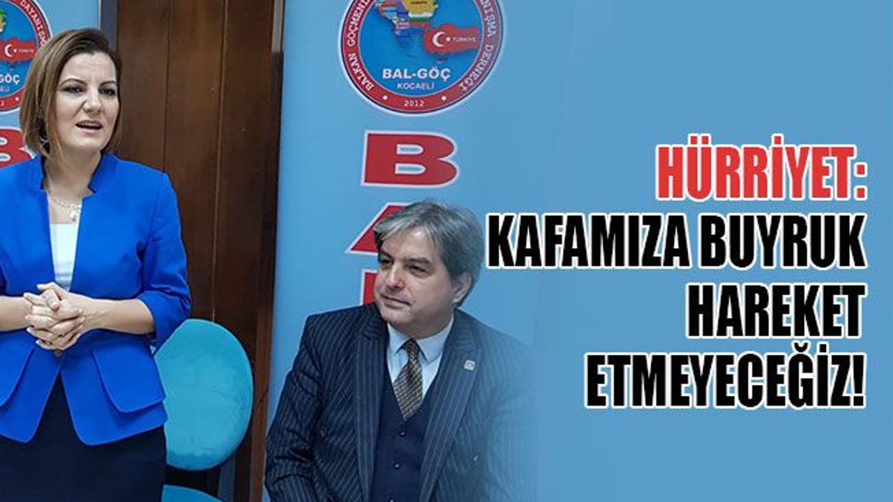 Hürriyet: Kafamıza buyruk hareket etmeyeceğiz!