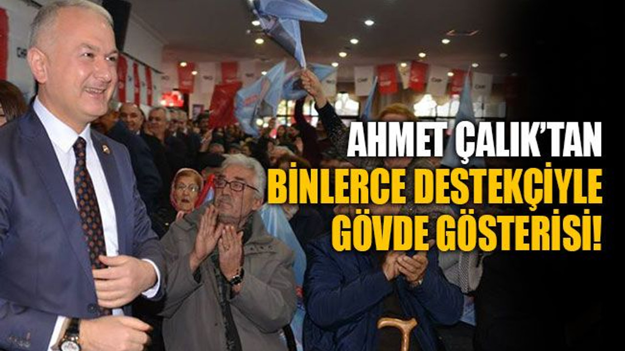 Ahmet Çalık’tan binlerce destekçiyle gövde gösterisi!