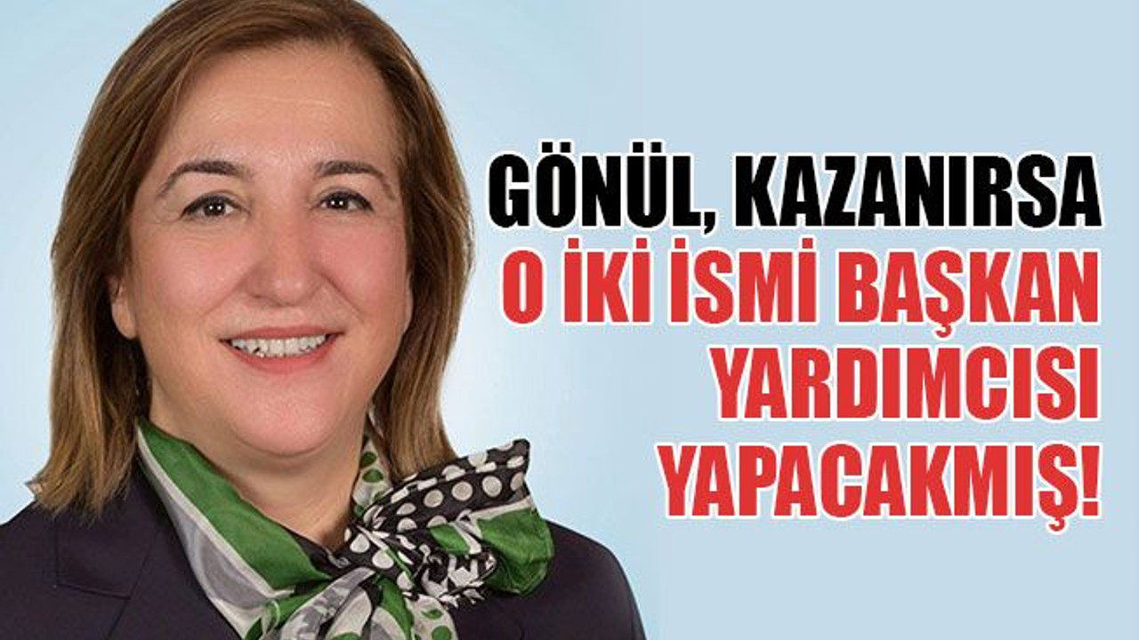 Gönül, kazanırsa o iki ismi başkan yardımcısı yapacakmış!