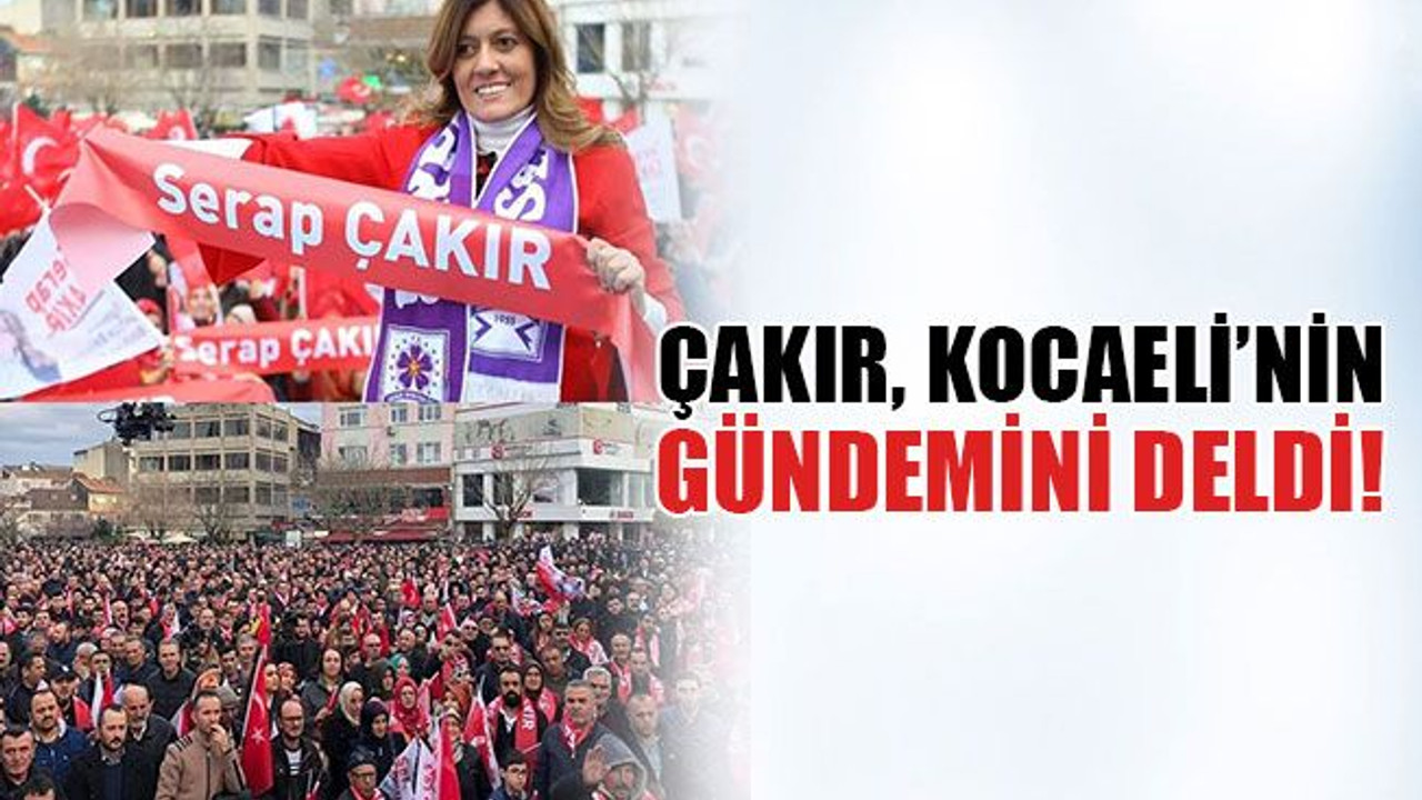 Çakır, Kocaeli’nin gündemini deldi!