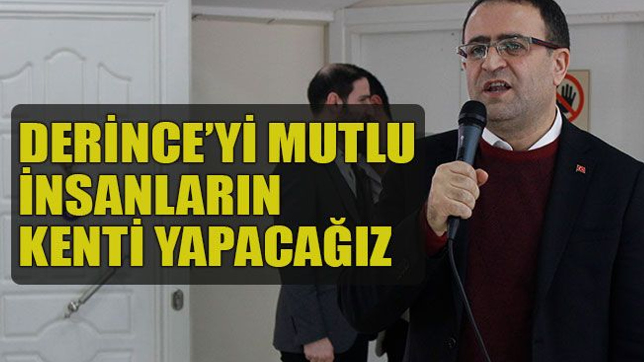 Derince’yi mutlu insanların kenti yapacağız