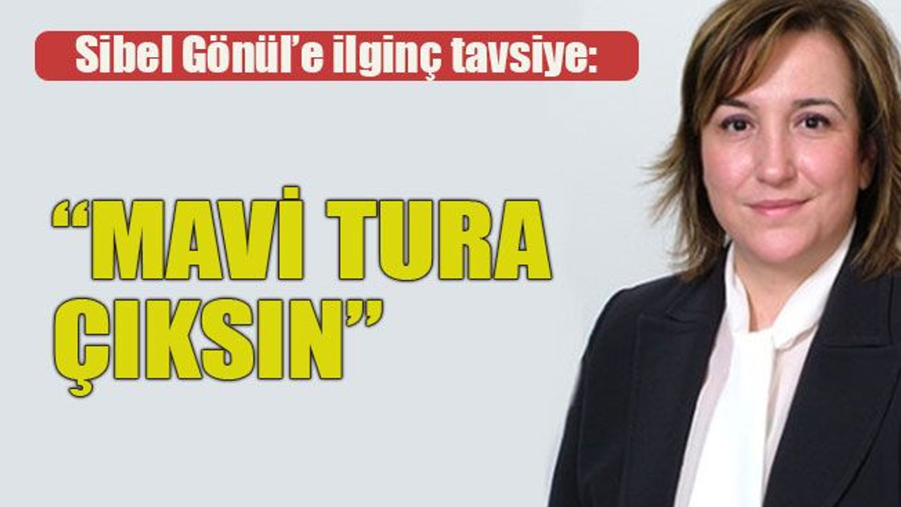 Sibel Gönül’e ilginç tavsiye: Mavi tura çıksın