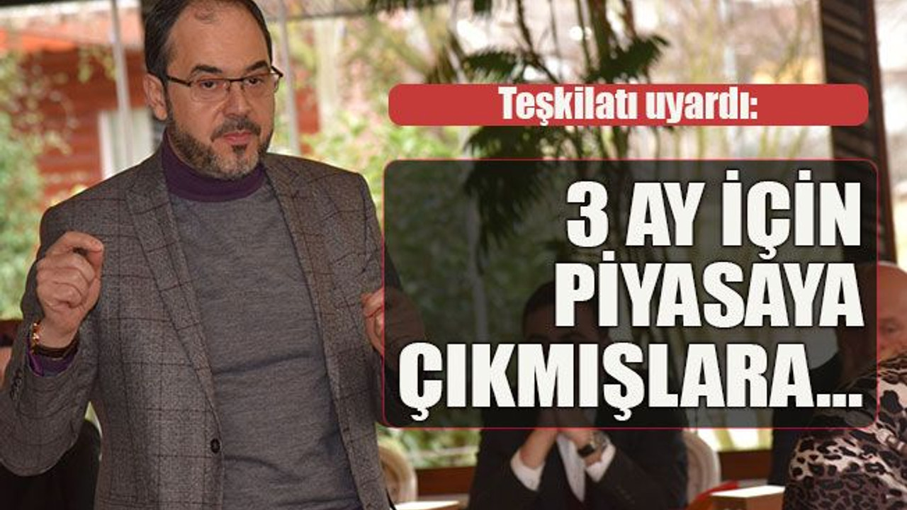 Teşkilatı uyardı: 3 ay için piyasaya çıkmışlara…
