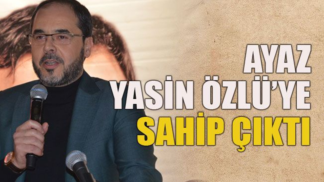 Ayaz Yasin Özlü'ye sahip çıktı