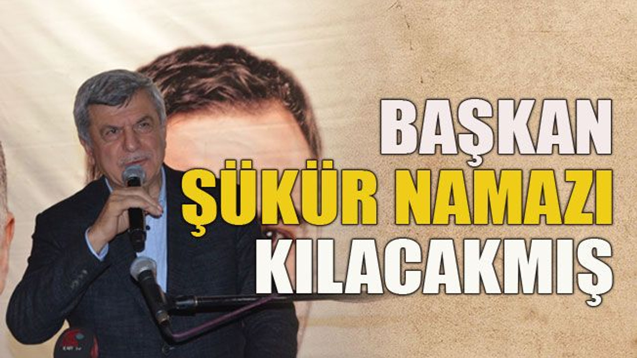 Başkan şükür namazı kılacakmış