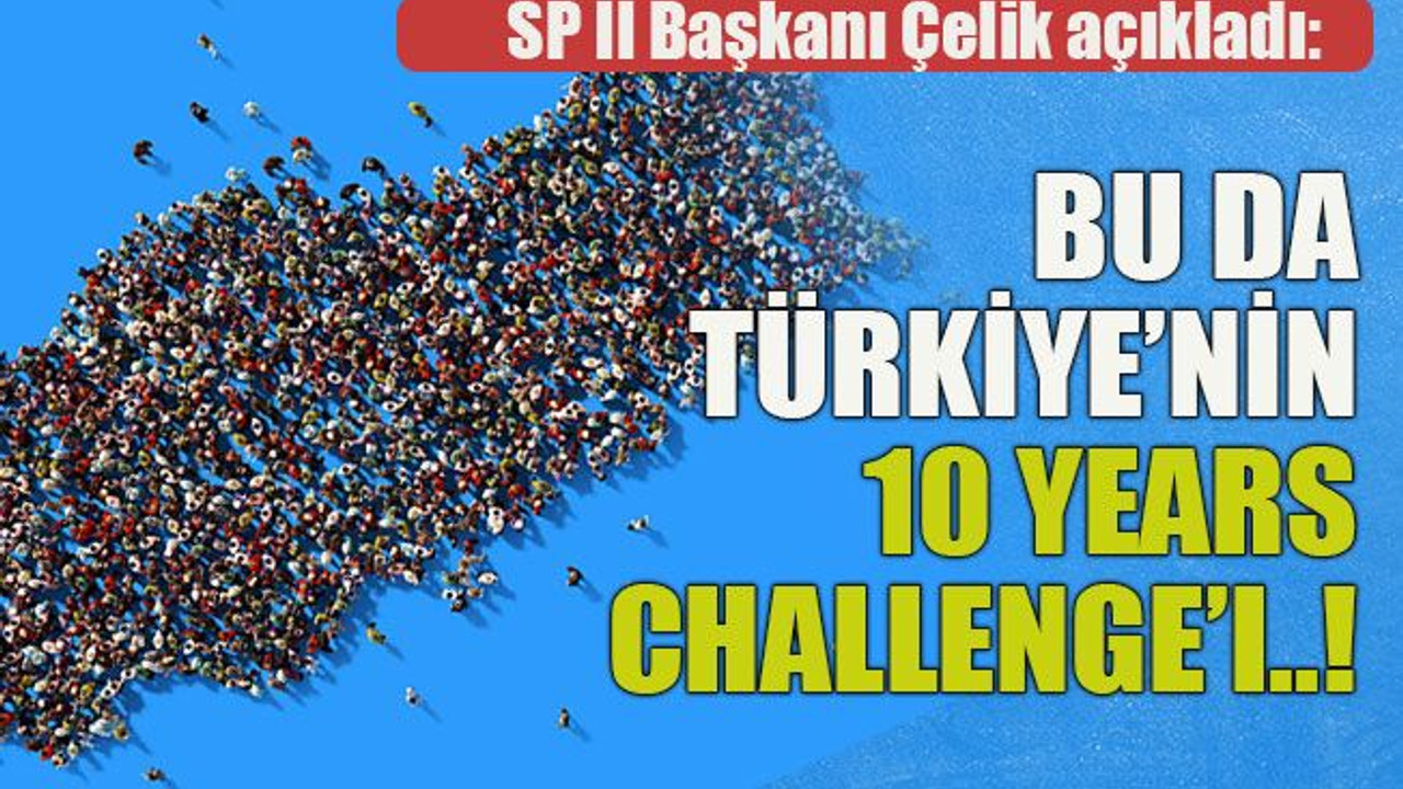 SP İl Başkanı Çelik açıkladı: Bu da Türkiye’nin 10 years challenge’ı..!