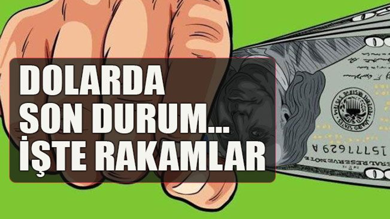 Dolarda son durum… İşte rakamlar