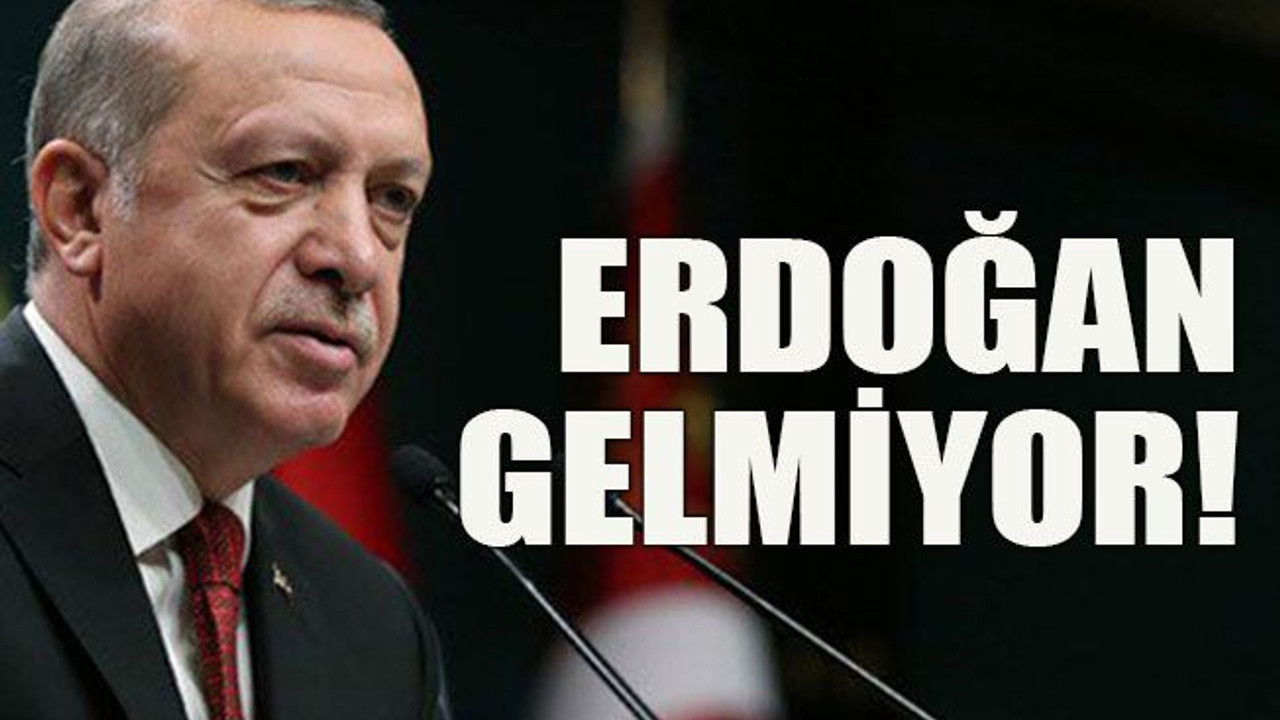 Erdoğan gelmiyor!