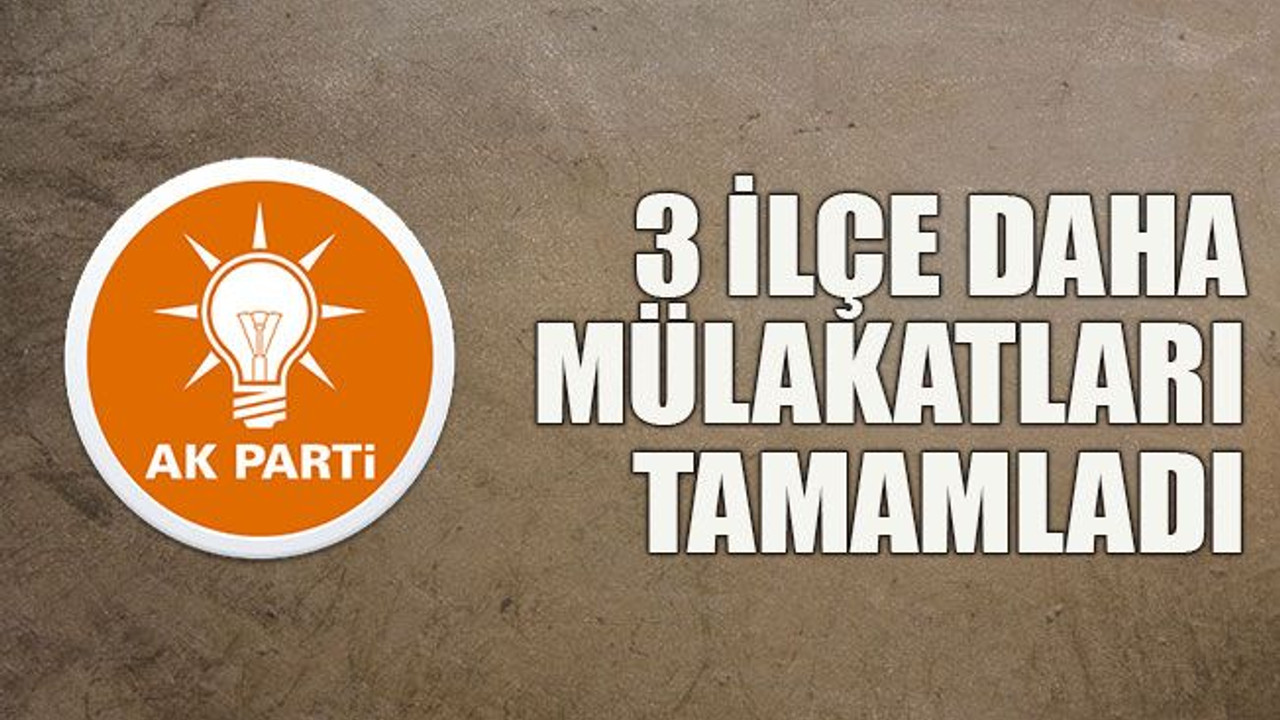 3 ilçe daha mülakatları tamamladı