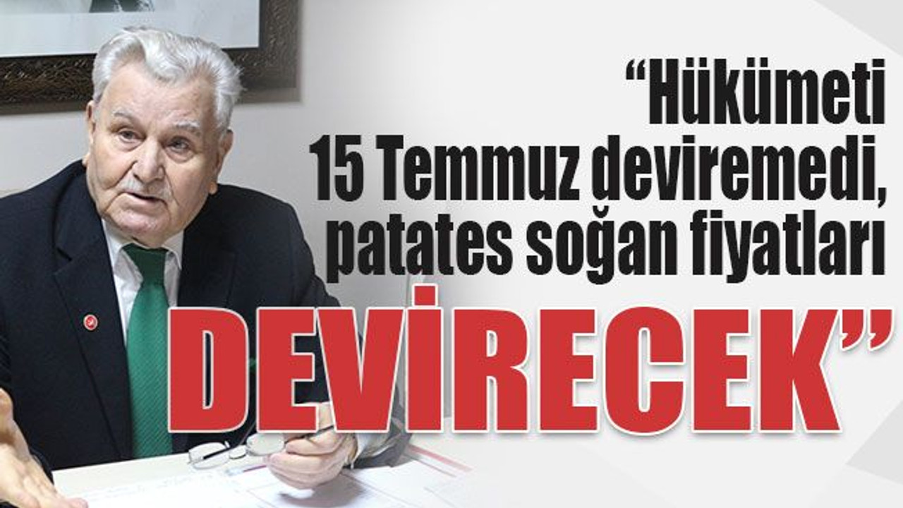 Hükümeti 15 Temmuz deviremedi, patates soğan fiyatları devirecek