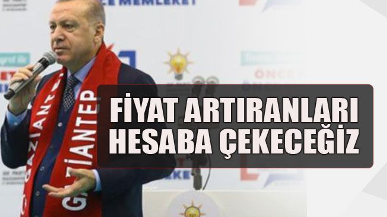 Fiyat artıranları hesaba çekeceğiz