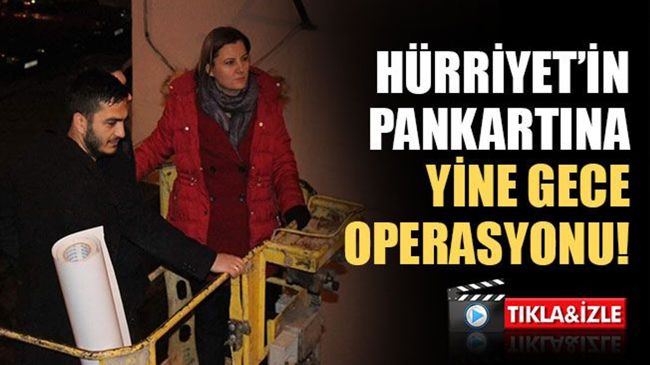 Hürriyet’in pankartına yine gece operasyonu!