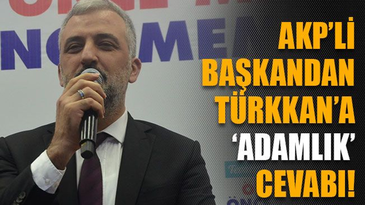 AKP’li başkandan Türkkan’a ‘adamlık’ cevabı!