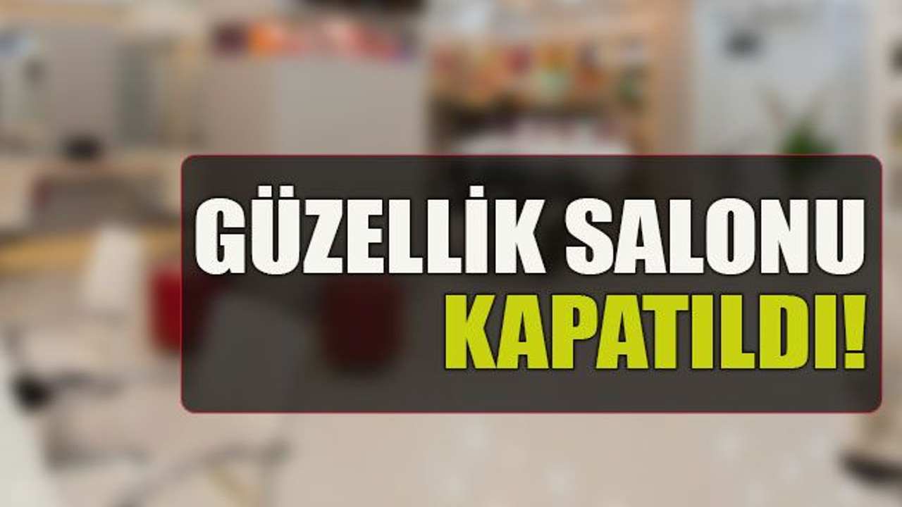 Güzellik salonu kapatıldı!