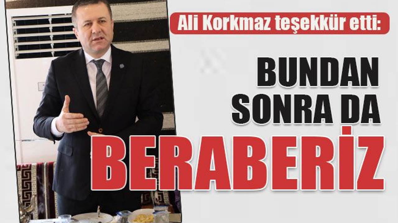 Korkmaz: Bundan sonra da beraberiz