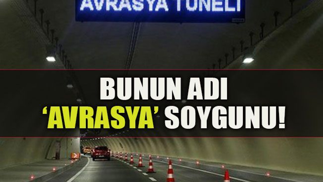 Bunun adı ‘Avrasya’ soygunu!