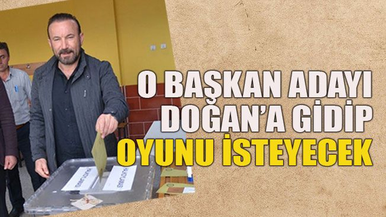O başkan adayı Doğan’a gidip oy isteyecek