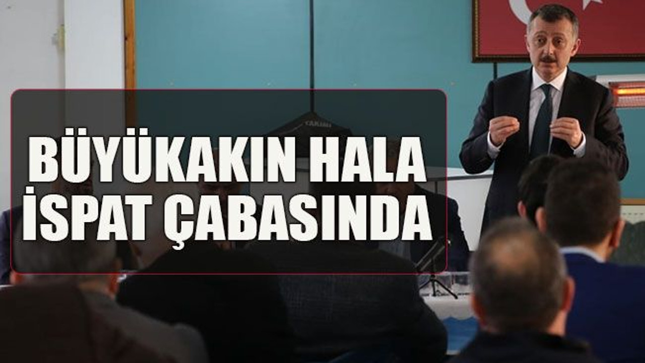 Büyükakın hala ispat çabasında