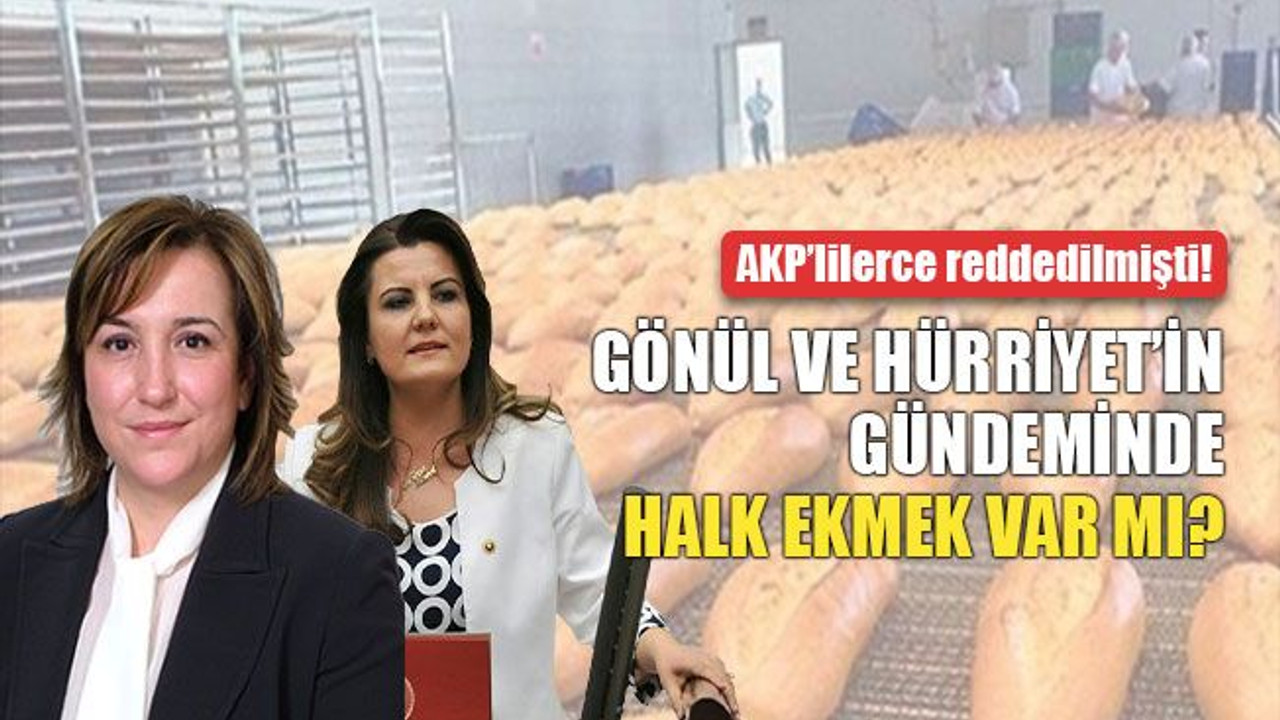 Gönül ve Hürriyet’in gündeminde halk ekmek var mı?