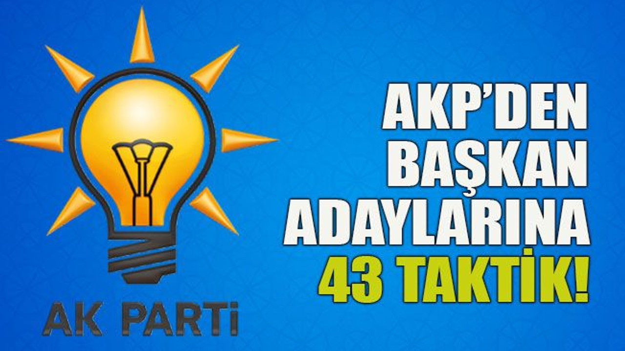 AKP’den başkan adaylarına 43 taktik!