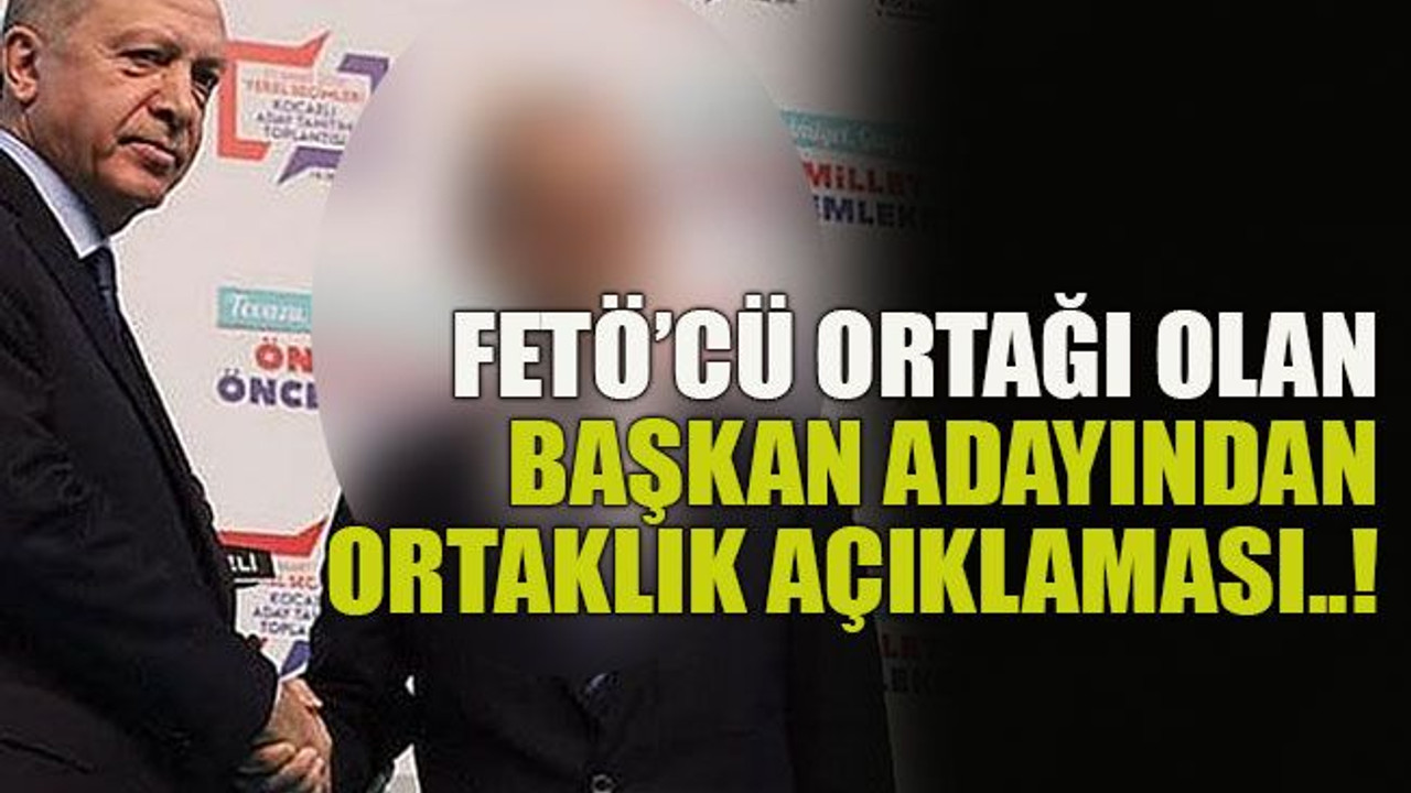FETÖ’cü ortağı olan başkan adayından ortaklık açıklaması..!