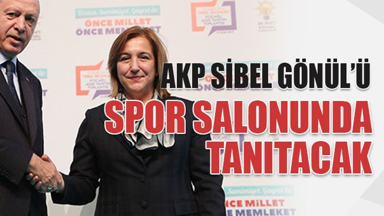AKP Sibel Gönül’ü spor salonunda tanıtacak