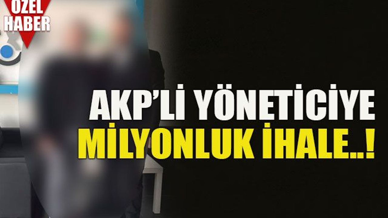 AKP’li yöneticiye milyonluk ihale..!