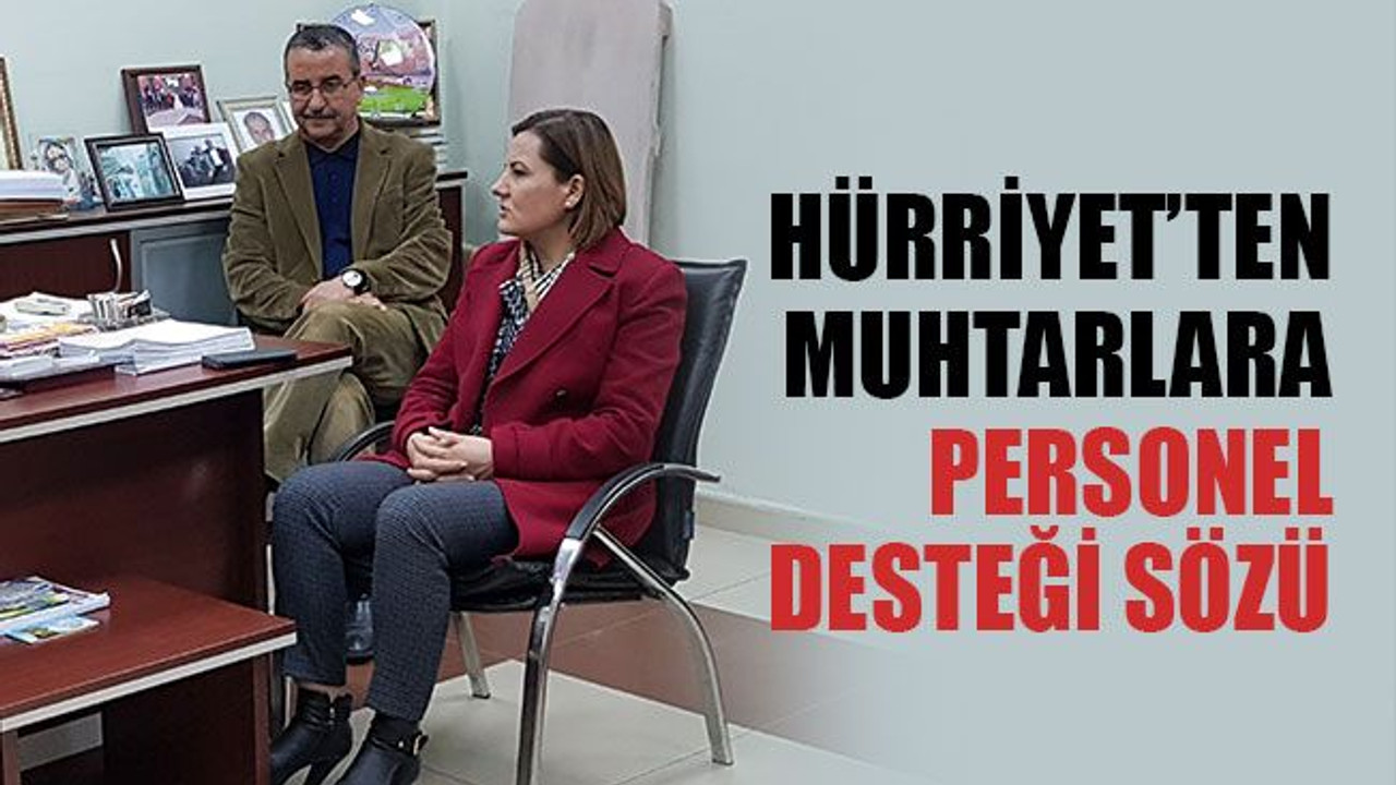 Hürriyet’ten muhtarlara personel desteği sözü