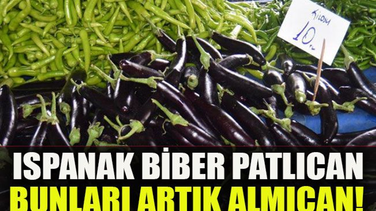 Ispanak biber patlıcan bunları artık almıcan!