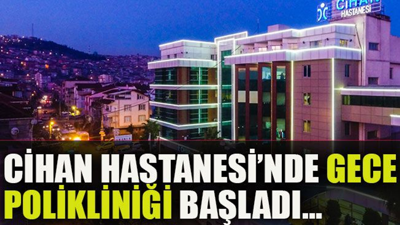 Cihan Hastanesi’nde gece polikliniği başladı…