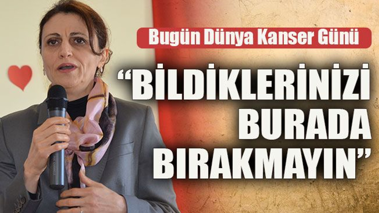 Bugün Dünya Kanser Günü “Bildiklerinizi burada bırakmayın”