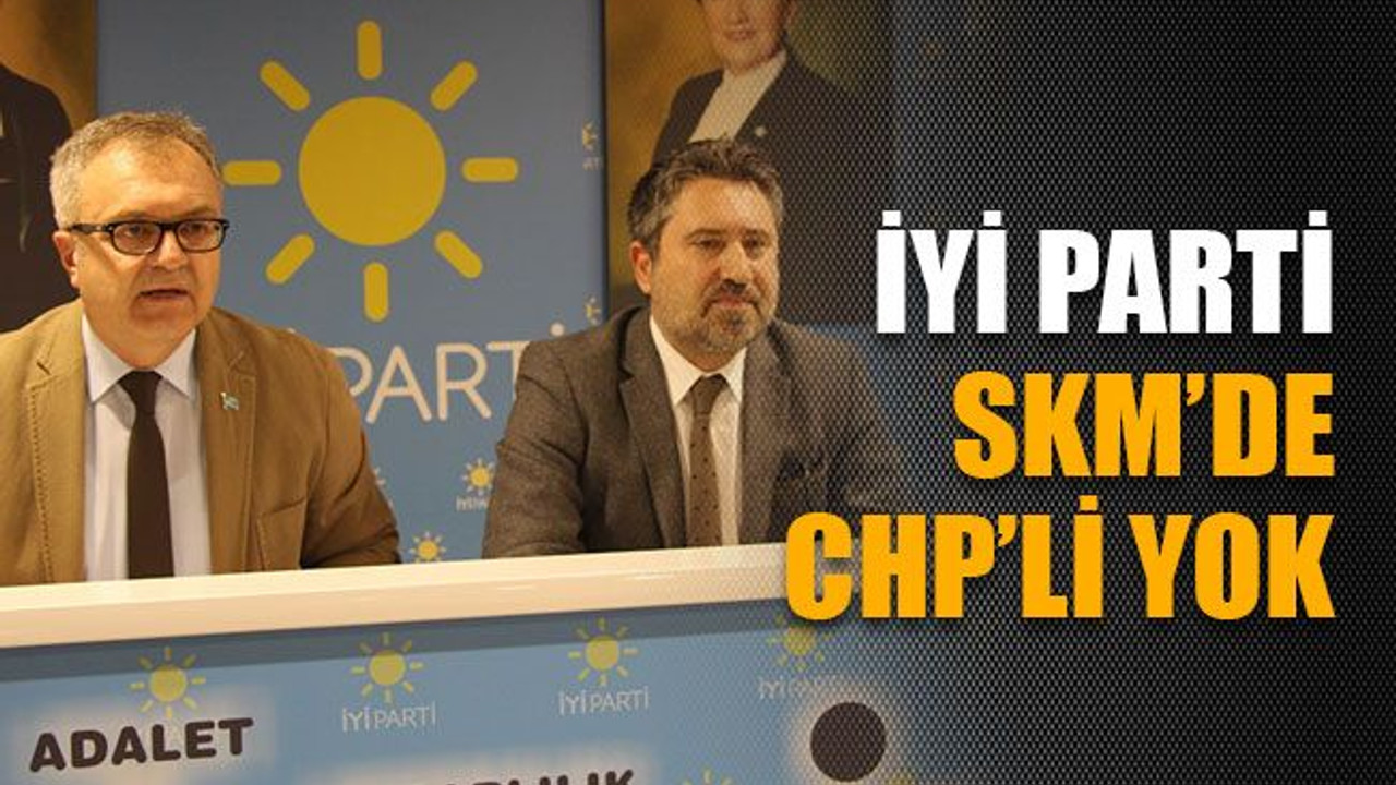 İYİ Parti SKM’de CHP’li yok