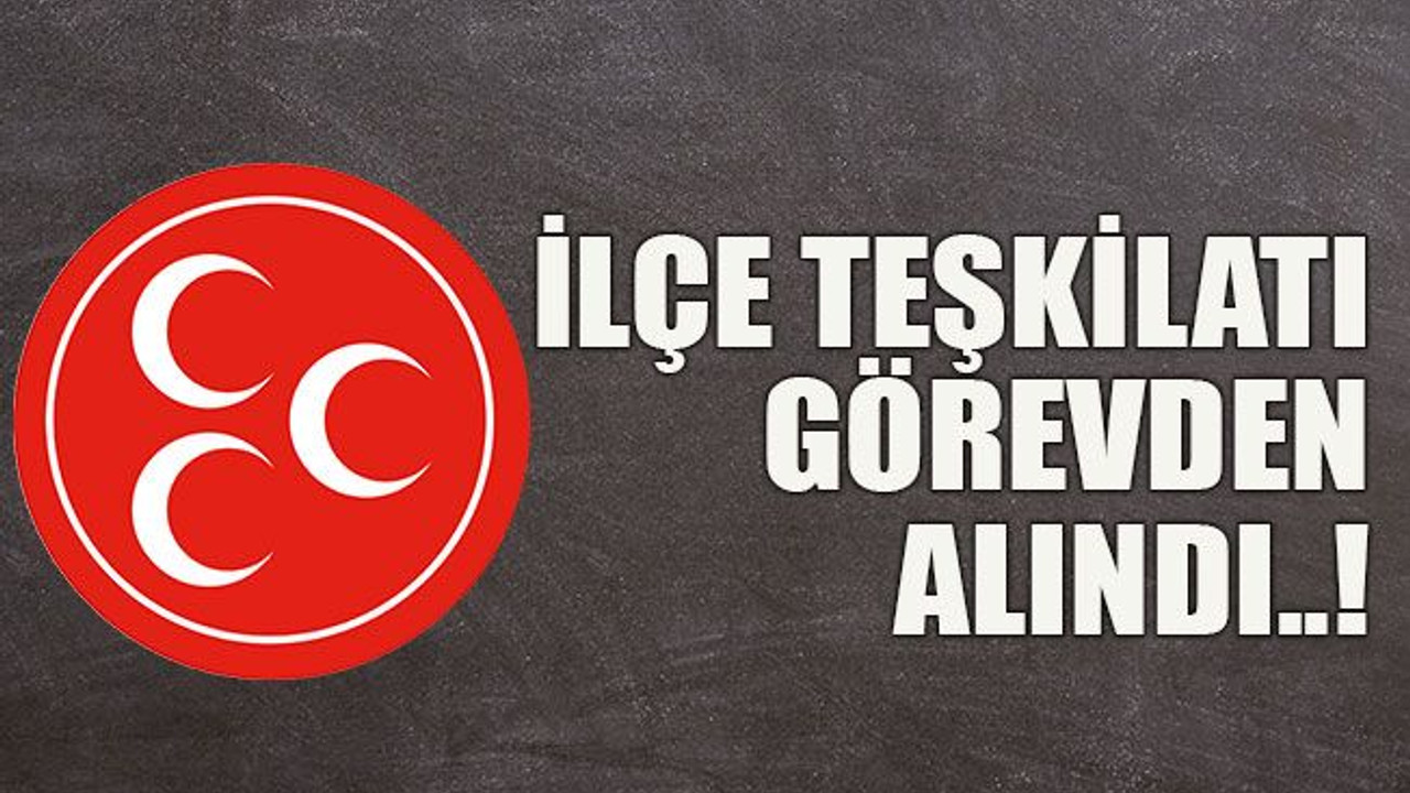 İlçe teşkilatı görevden alındı..!