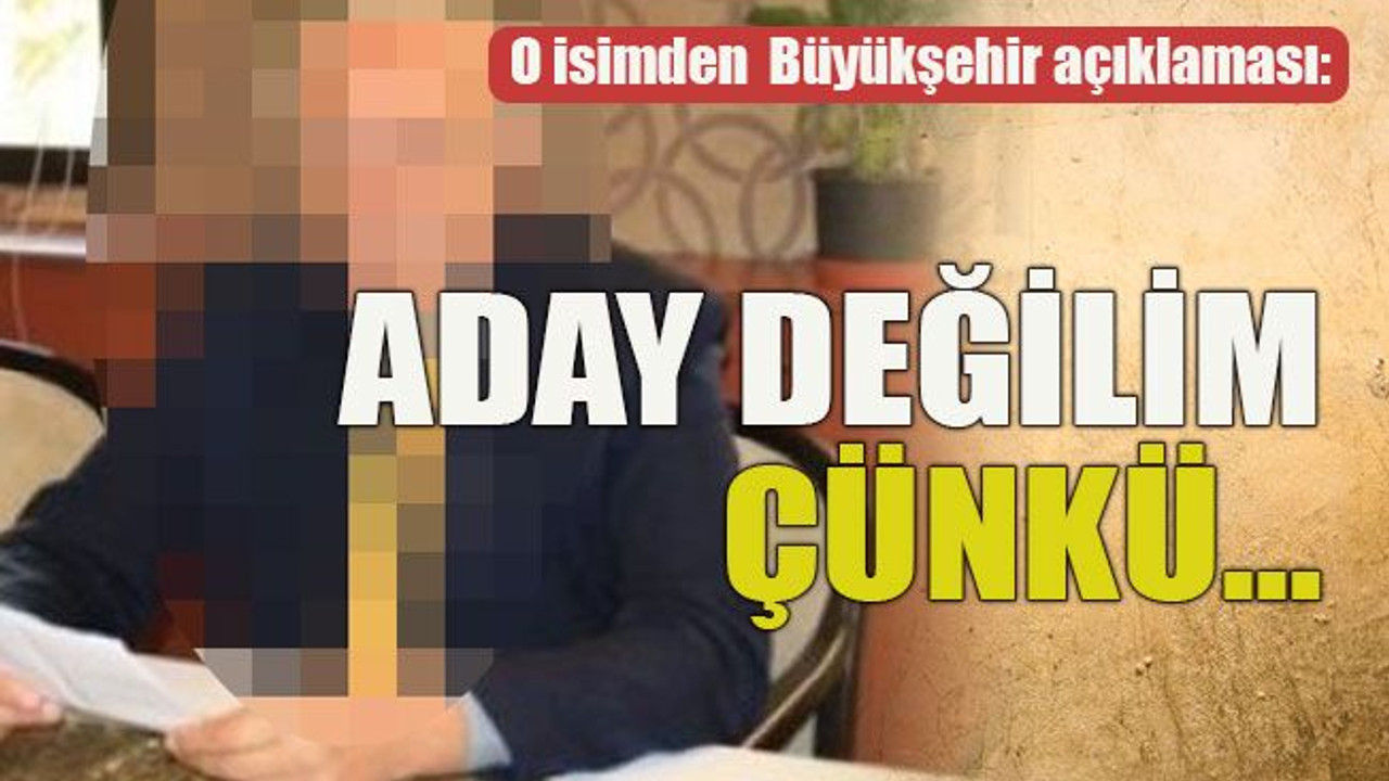 O isimden Büyükşehir açıklaması: Aday değilim çünkü…