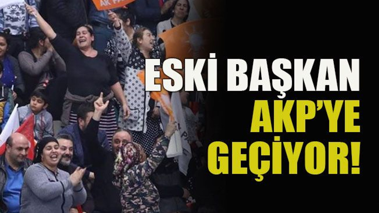 Eski başkan AKP’ye geçiyor!