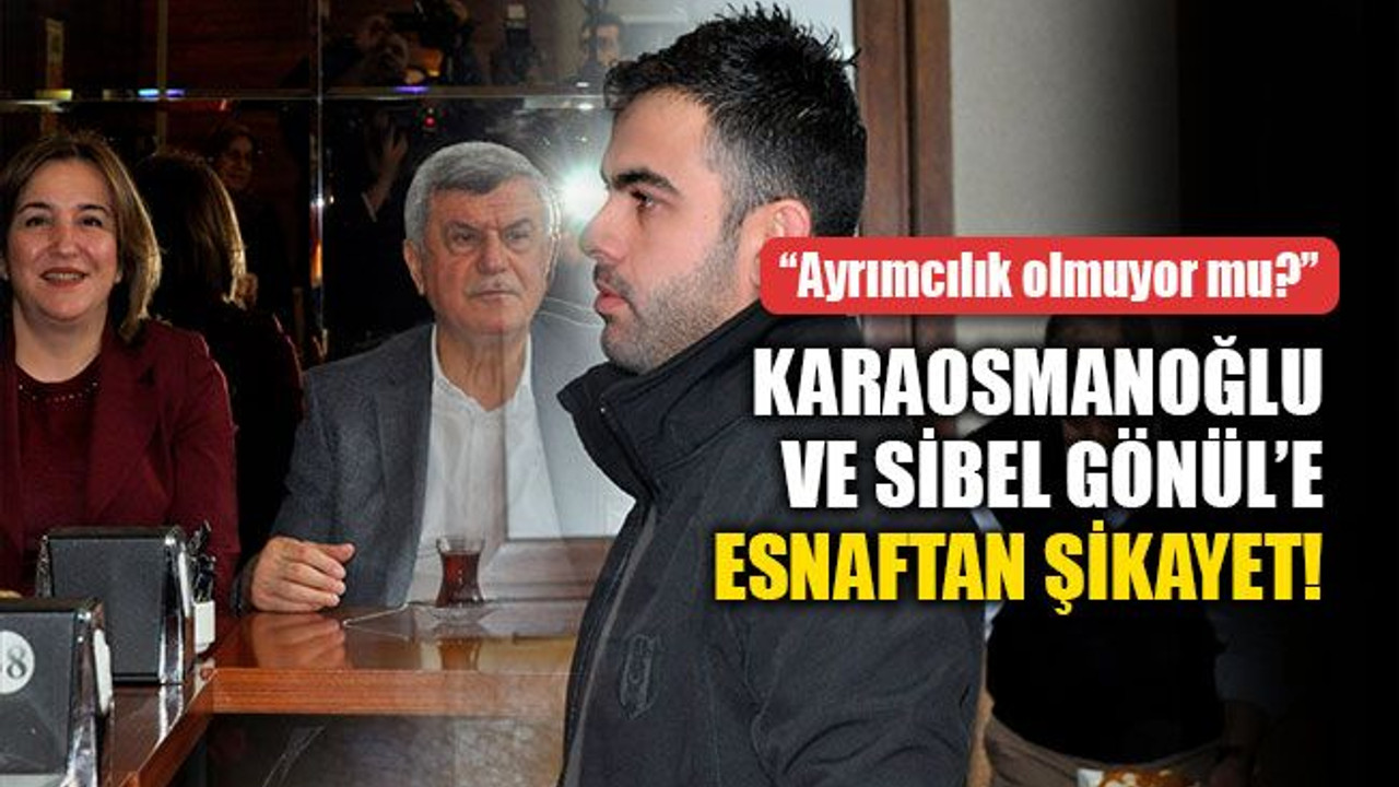 Gönül ve Karaosmanoğlu’na esnaftan şikayet!
