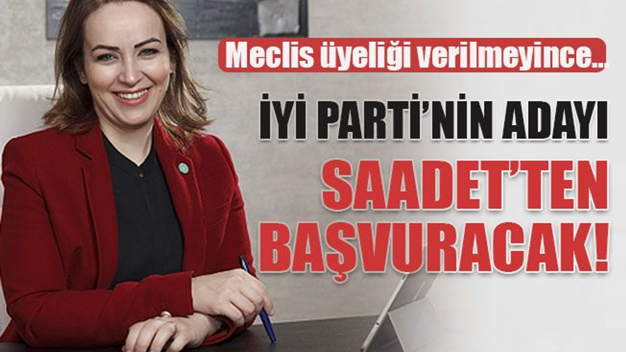 Meclis üyeliği verilmeyince… İyi Parti’nin adayı Saadet’ten başvuracak!