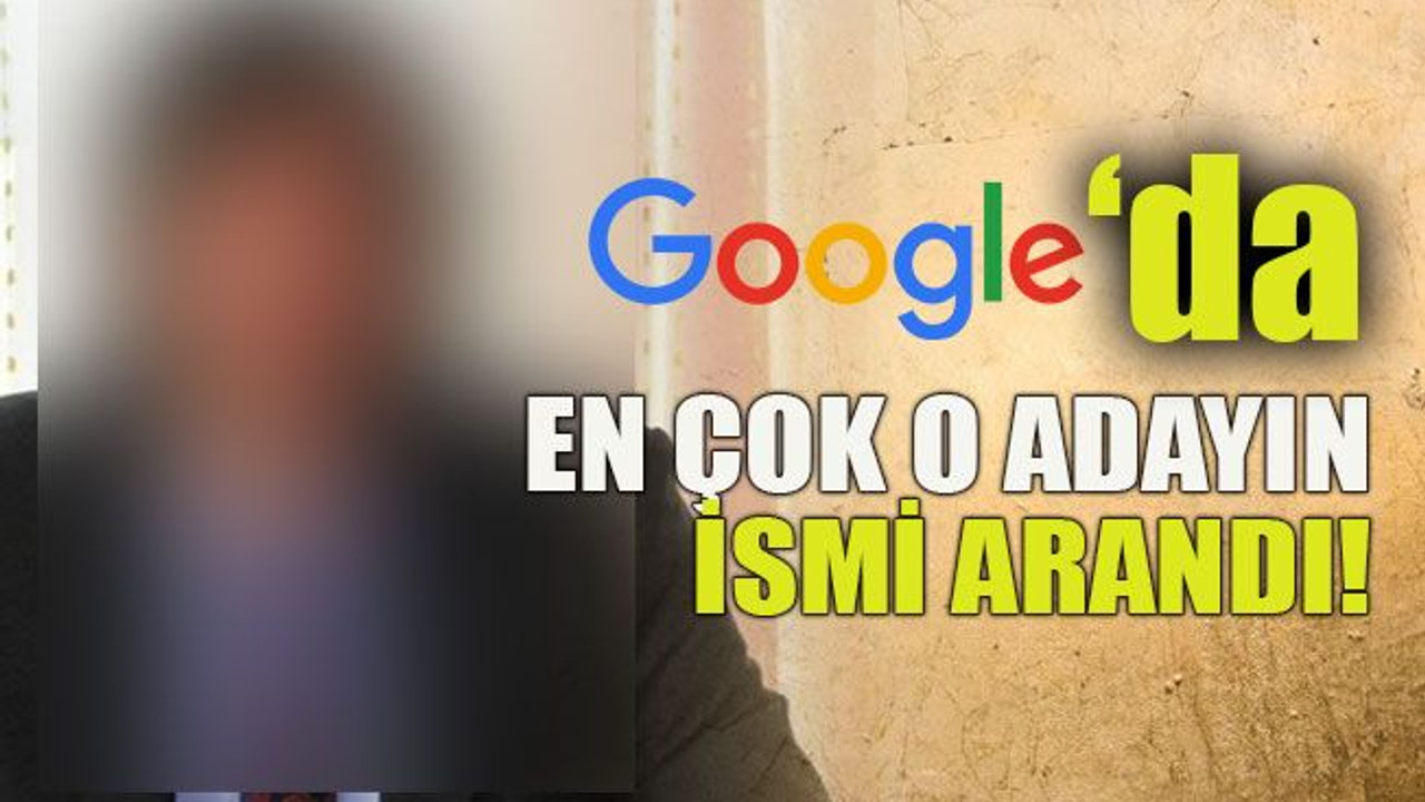 Google’da en çok o adayın ismi arandı!