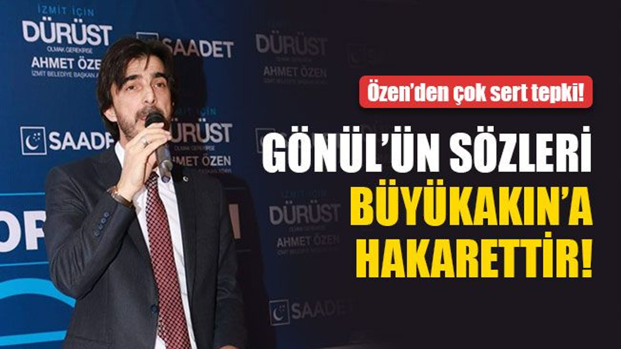 Ahmet Özen: Gönül’ün sözleri Büyükakın’a hakarettir!