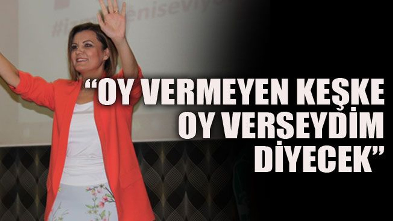 “Oy vermeyen keşke oy verseydim diyecek”