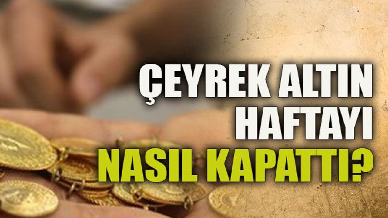 Çeyrek altın haftayı nasıl kapattı?