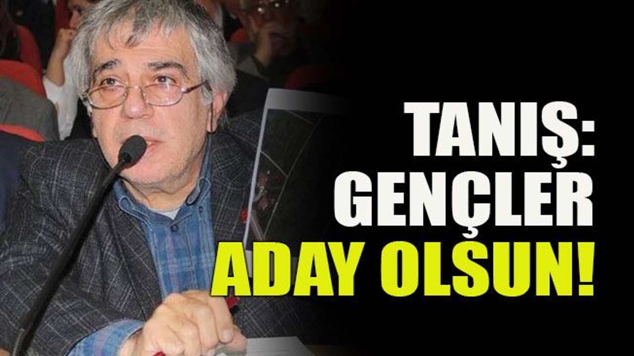 Tanış: Gençler aday olsun!