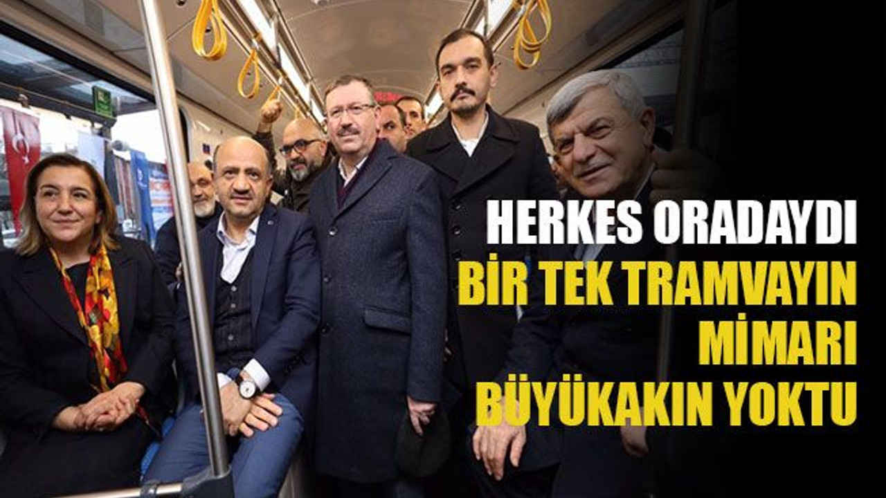 Herkes oradaydı, bir tek tramvayın mimarı Büyükakın yoktu
