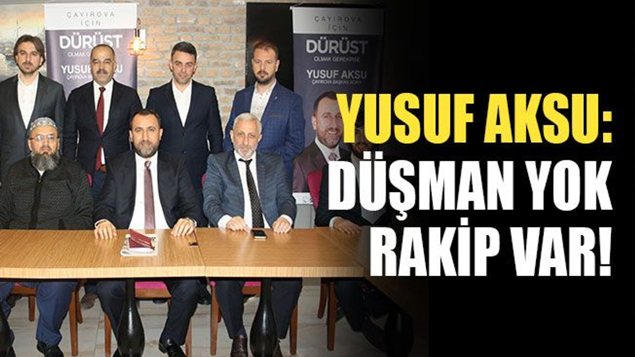 Aksu: Düşman yok, rakip var!