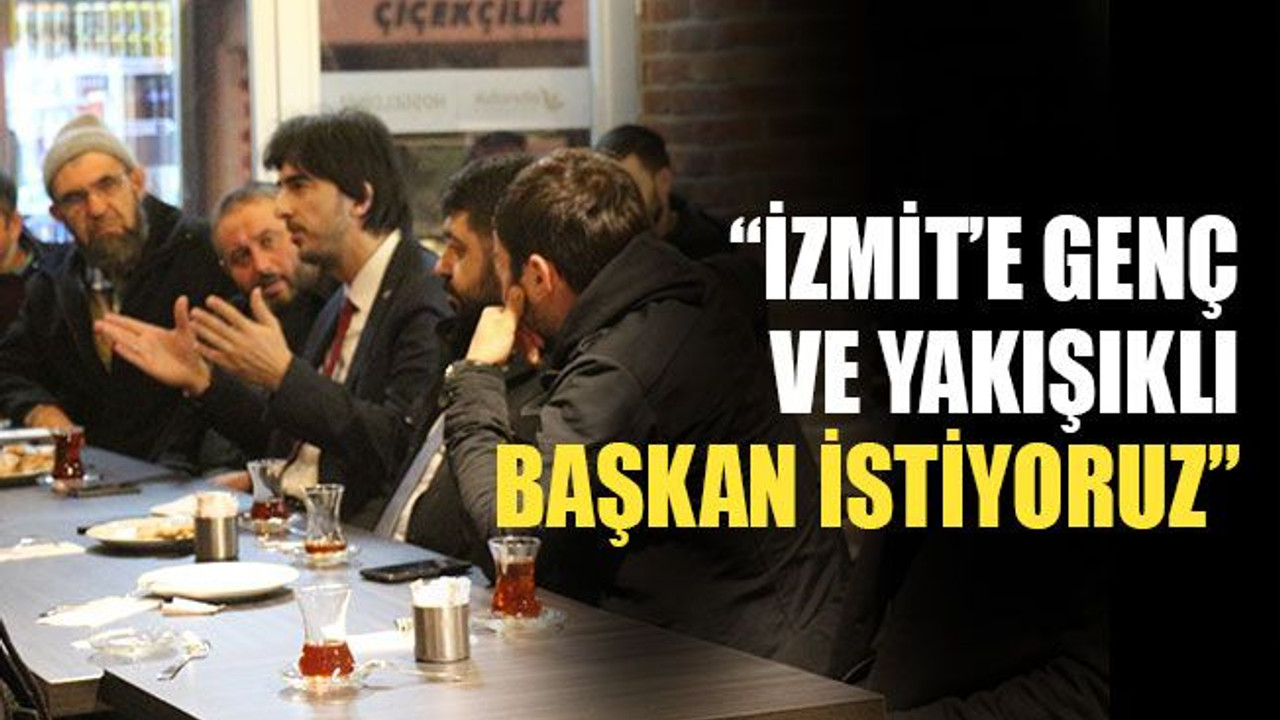 "İzmit’e genç ve yakışıklı başkan istiyoruz"