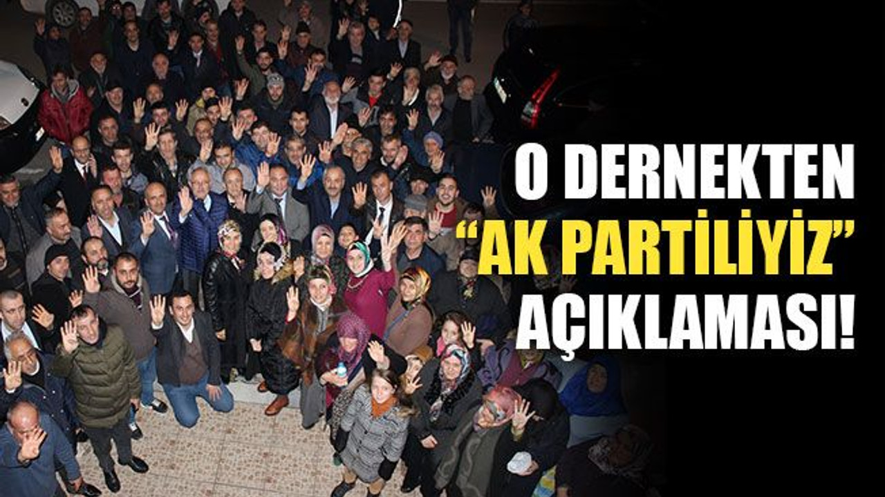 O dernekten “AK Partiliyiz” açıklaması!