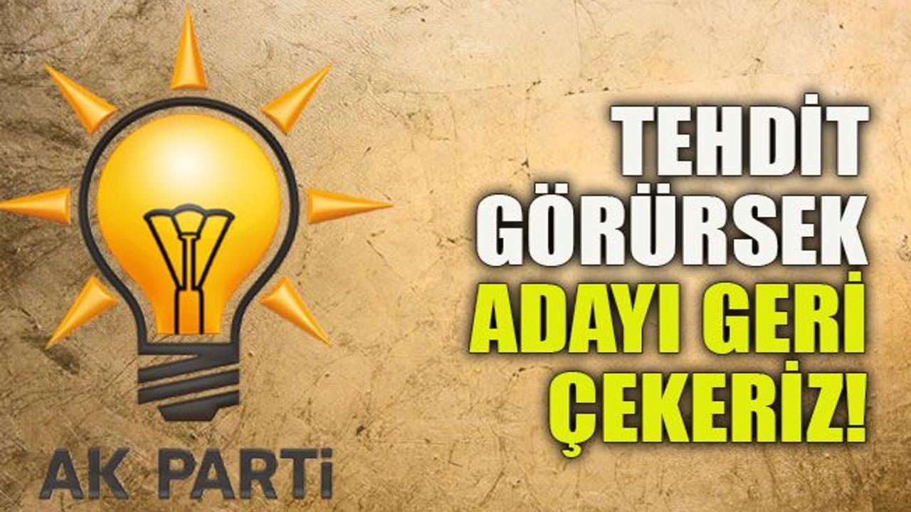 Tehdit görürsek adayı geri çekeriz!