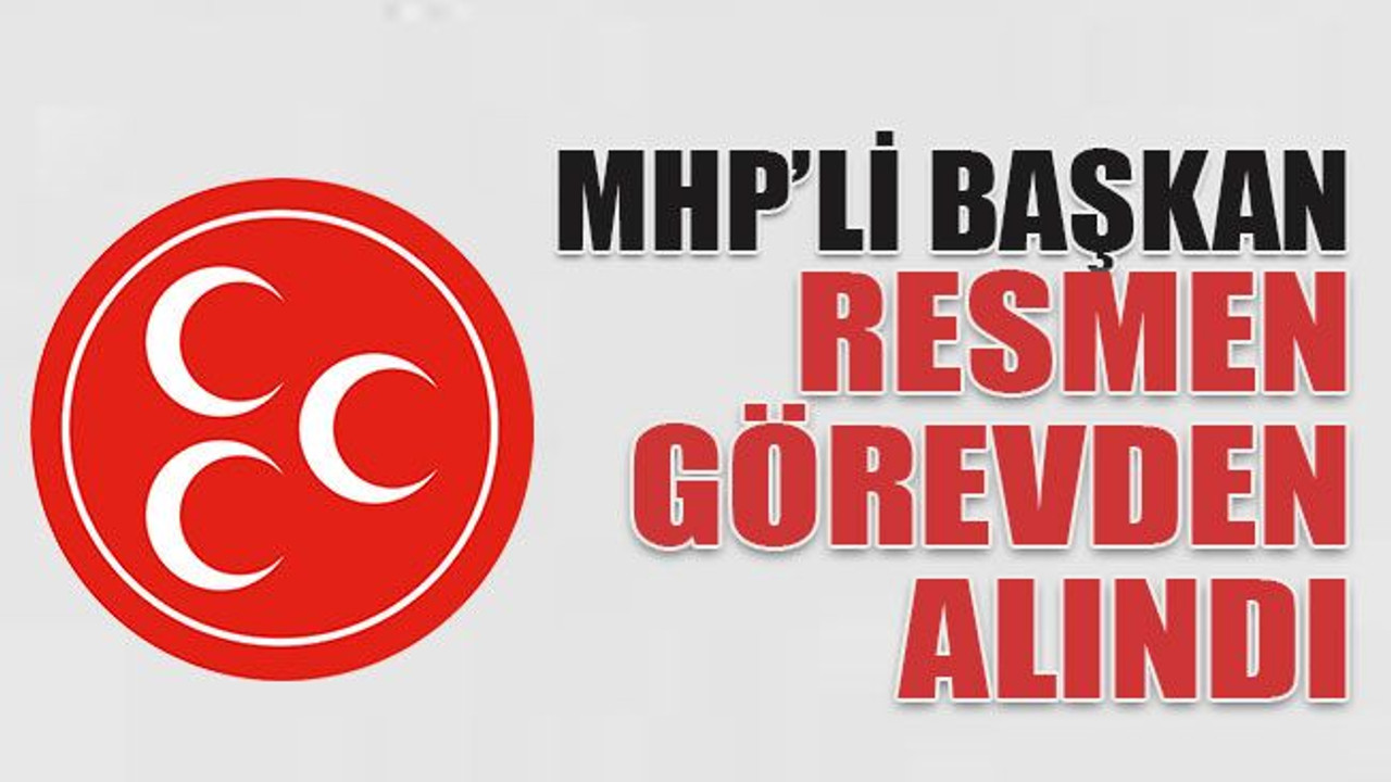 MHP’li başkan resmen görevden alındı