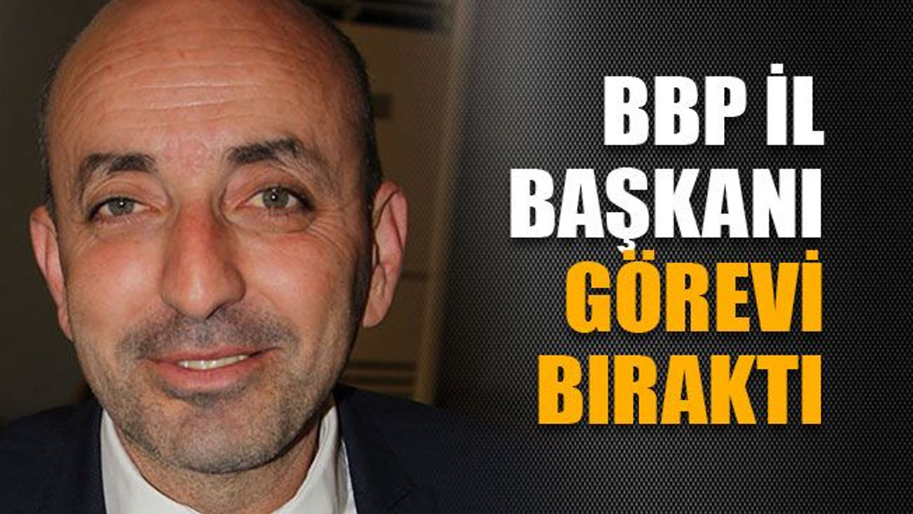 BBP İl Başkanı görevi bıraktı